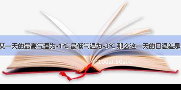 我市冬季某一天的最高气温为-1℃ 最低气温为-3℃ 那么这一天的日温差是________℃