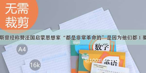 单选题恩格斯曾经称赞法国启蒙思想家“都是非常革命的”是因为他们都①要求实行法治