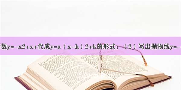 （1）把二次函数y=-x2+x+代成y=a（x-h）2+k的形式；（2）写出抛物线y=-x2+x+的顶点坐