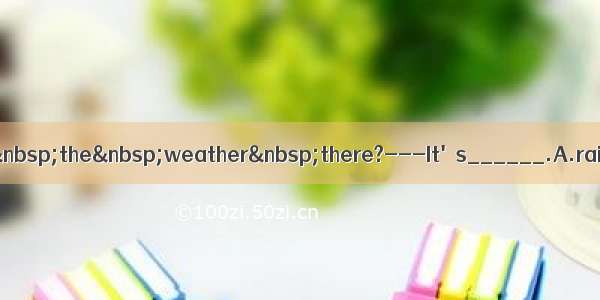 --How is the weather there?---It's______.A.rainsB.rainC.ra