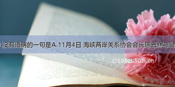 下列各句中 没有语病的一句是A.11月4日 海峡两岸关系协会会长陈云林与台湾海峡交流