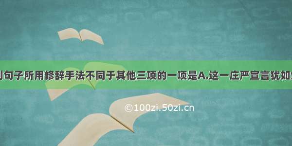 单选题下列句子所用修辞手法不同于其他三项的一项是A.这一庄严宣言犹如灯塔的光芒