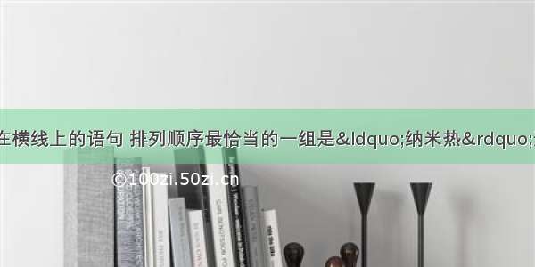 根据上下文 填写在横线上的语句 排列顺序最恰当的一组是“纳米热”遍及全球。一时间