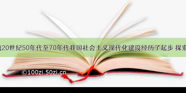 单选题20世纪50年代至70年代我国社会主义现代化建设经历了起步 探索 失误