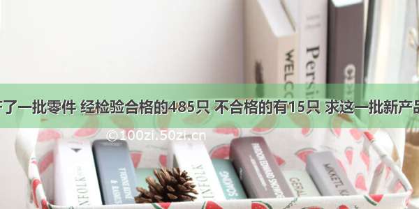 王师傅生产了一批零件 经检验合格的485只 不合格的有15只 求这一批新产品的合格率．