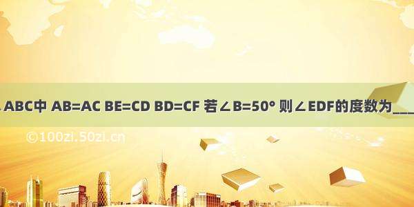 如图 在△ABC中 AB=AC BE=CD BD=CF 若∠B=50° 则∠EDF的度数为________度．