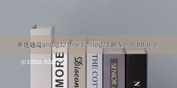 单选题设a=log32 b=ln3 c=log23 则A.c＞a＞bB.b＞c