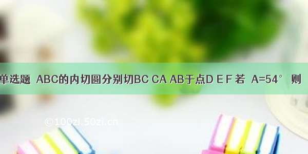 单选题△ABC的内切圆分别切BC CA AB于点D E F 若∠A=54° 则