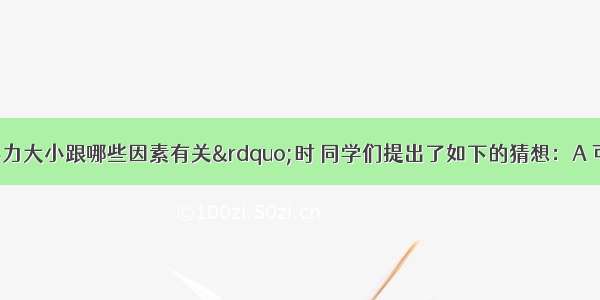 在“探究浮力大小跟哪些因素有关”时 同学们提出了如下的猜想：A 可能与物体浸没在