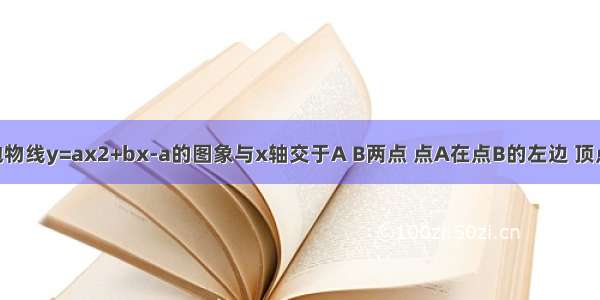 已知如图 抛物线y=ax2+bx-a的图象与x轴交于A B两点 点A在点B的左边 顶点坐标为C（