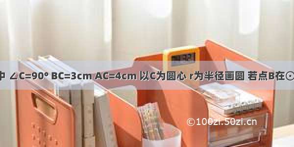 Rt△ABC中 ∠C=90° BC=3cm AC=4cm 以C为圆心 r为半径画圆 若点B在⊙C内 点A可