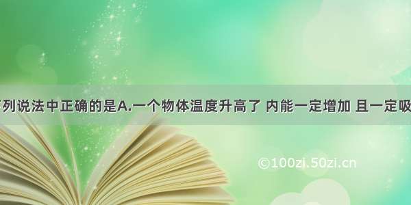 单选题下列说法中正确的是A.一个物体温度升高了 内能一定增加 且一定吸收了热量