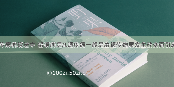 下列关于遗传病的说法中 错误的是A.遗传病一般是由遗传物质发生改变而引起的B.遗传病