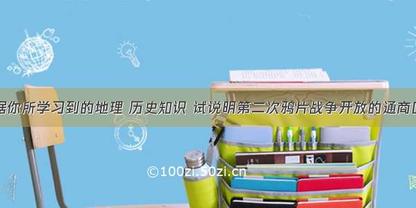 解答题根据你所学习到的地理 历史知识 试说明第二次鸦片战争开放的通商口岸与第一