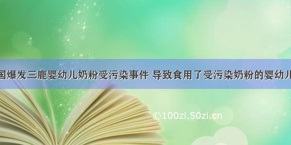 9月 中国爆发三鹿婴幼儿奶粉受污染事件 导致食用了受污染奶粉的婴幼儿产生肾