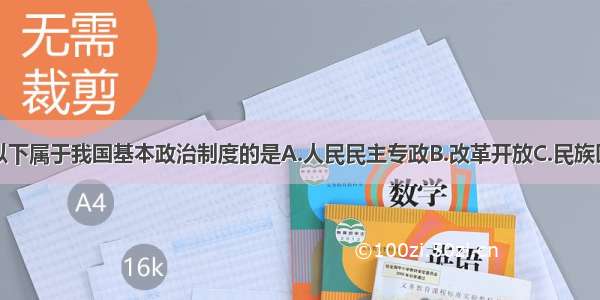 单选题以下属于我国基本政治制度的是A.人民民主专政B.改革开放C.民族区域自治