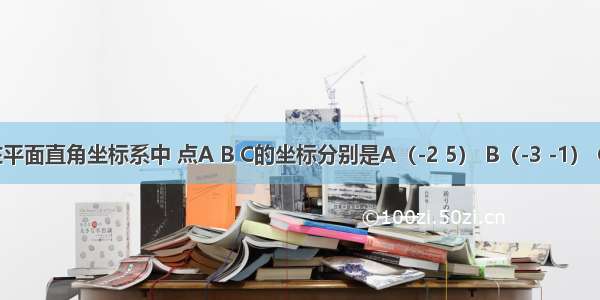 如图 在平面直角坐标系中 点A B C的坐标分别是A（-2 5） B（-3 -1） C（1 -1