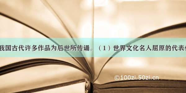 填空题我国古代许多作品为后世所传诵。（1）世界文化名人屈原的代表作_____