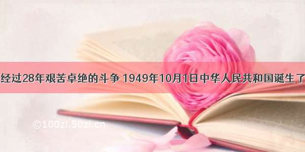 单选题经过28年艰苦卓绝的斗争 1949年10月1日中华人民共和国诞生了。新中