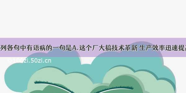 单选题下列各句中有语病的一句是A.这个厂大搞技术革新 生产效率迅速提高 每月的