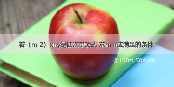 若（m-2）xny是四次单项式 求m n应满足的条件．