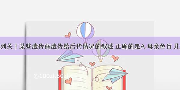 单选题下列关于某些遗传病遗传给后代情况的叙述 正确的是A.母亲色盲 儿子都是色