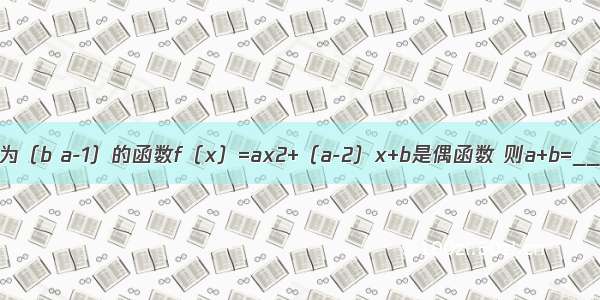 已知定义域为（b a-1）的函数f（x）=ax2+（a-2）x+b是偶函数 则a+b=________．
