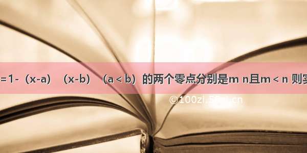 已知f（x）=1-（x-a）（x-b）（a＜b）的两个零点分别是m n且m＜n 则实数a b m n