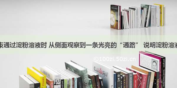 单选题当光束通过淀粉溶液时 从侧面观察到一条光亮的“通路” 说明淀粉溶液是A.胶体B.