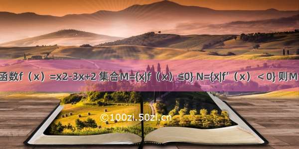 已知全集U=R 若函数f（x）=x2-3x+2 集合M={x|f（x）≤0} N={x|f′（x）＜0} 则M∩CUN=A.B.C.D.