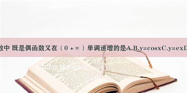 下列函数中 既是偶函数又在（0 +∞）单调递增的是A.B.y=cosxC.y=exD.y=ln|x|