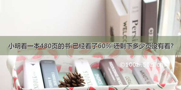 小明看一本480页的书 已经看了60% 还剩下多少页没有看？