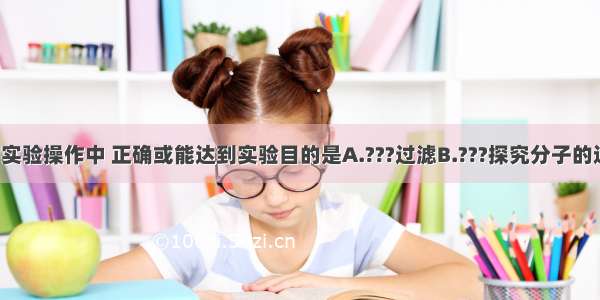 下列图示的实验操作中 正确或能达到实验目的是A.???过滤B.???探究分子的运动C.?稀释