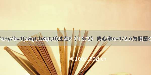 已知椭圆C1 x/a+y/b=1(a>b>0)过点P（1 3/2） 离心率e=1/2 A为椭圆C1上的一点 B为