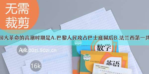 单选题法国大革命的高潮时期是A.巴黎人民攻占巴士底狱后B.法兰西第一共和国建立