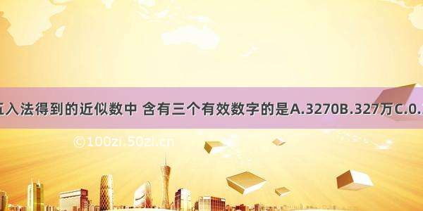 下列用四舍五入法得到的近似数中 含有三个有效数字的是A.3270B.327万C.0.3270D.1.327