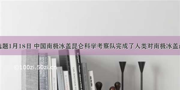 单选题1月18日 中国南极冰盖昆仑科学考察队完成了人类对南极冰盖最高