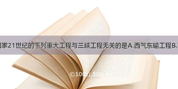 单选题国家21世纪的下列重大工程与三峡工程无关的是A.西气东输工程B.西电东送