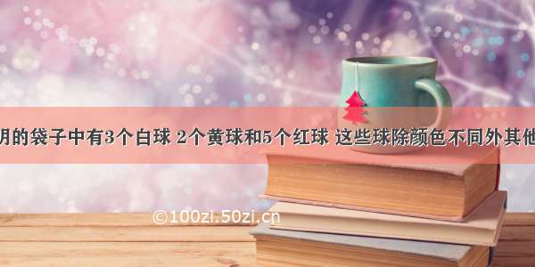 一个不透明的袋子中有3个白球 2个黄球和5个红球 这些球除颜色不同外其他完全相同．