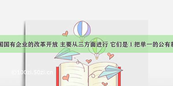 单选题我国国有企业的改革开放 主要从三方面进行 它们是①把单一的公有制经济发展