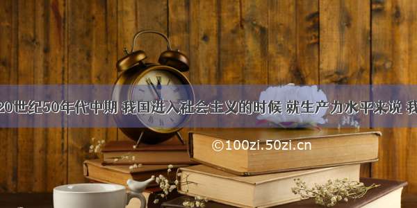 单选题20世纪50年代中期 我国进入社会主义的时候 就生产力水平来说 我们就是