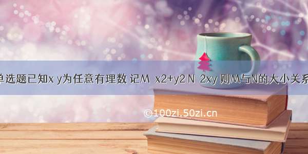 单选题已知x y为任意有理数 记M＝x2+y2 N＝2xy 则M与N的大小关系