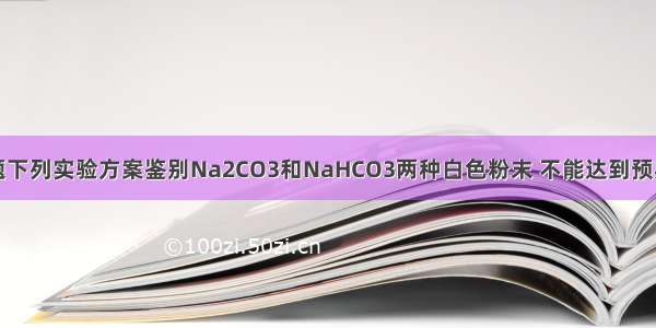 单选题下列实验方案鉴别Na2CO3和NaHCO3两种白色粉末 不能达到预期目的