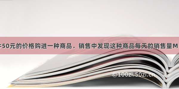 某商场以每件50元的价格购进一种商品．销售中发现这种商品每天的销售量M（件）与销售