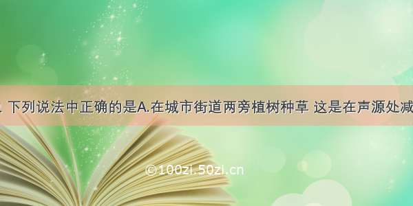 关于声现象 下列说法中正确的是A.在城市街道两旁植树种草 这是在声源处减弱噪声B.敲