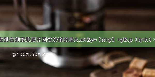 下列等式中 从左到右的变形属于因式分解的是A.x+2y=（x+y）+yB.p（q+h）=pq+phC.4a2-