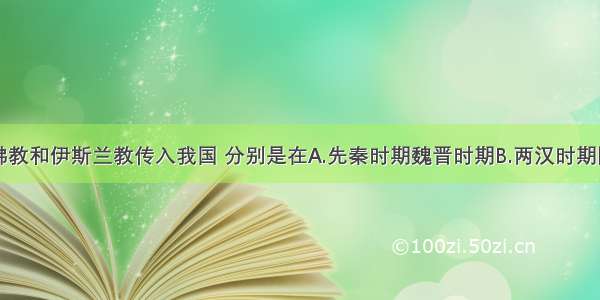 单选题佛教和伊斯兰教传入我国 分别是在A.先秦时期魏晋时期B.两汉时期隋唐时期