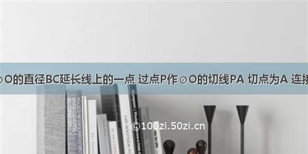 如图点P为⊙O的直径BC延长线上的一点 过点P作⊙O的切线PA 切点为A 连接BA OA CA