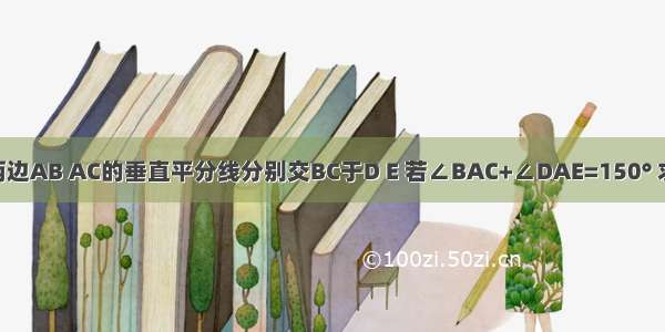 如图 △ABC的两边AB AC的垂直平分线分别交BC于D E 若∠BAC+∠DAE=150° 求∠BAC的度数．