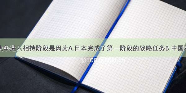 单选题抗日战争进入相持阶段是因为A.日本完成了第一阶段的战略任务B.中国军队的主力被